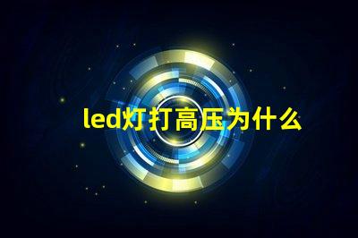 led灯打高压为什么灯珠会坏 led灯带高压好还是低压好